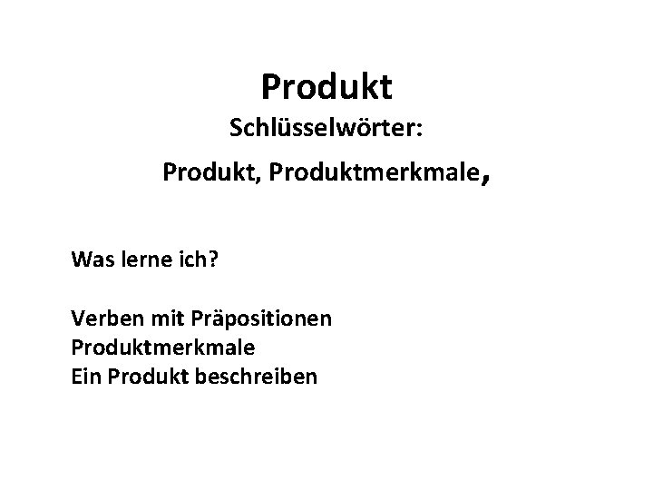 Produkt Schlüsselwörter: Produkt, Produktmerkmale, Was lerne ich? Verben mit Präpositionen Produktmerkmale Ein Produkt beschreiben