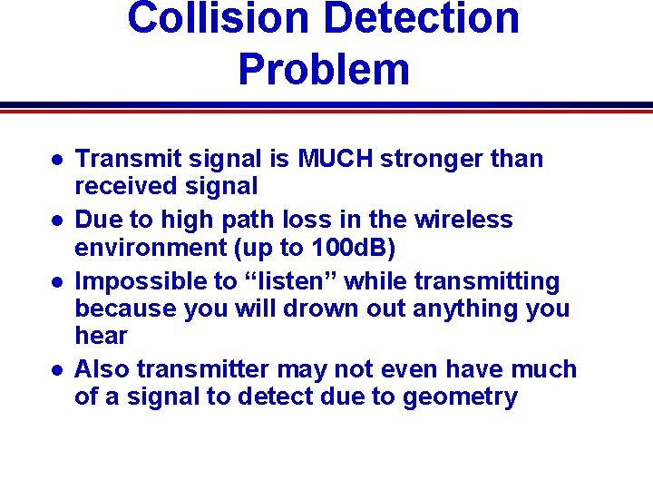 Collision Detection Problem l l Transmit signal is MUCH stronger than received signal Due