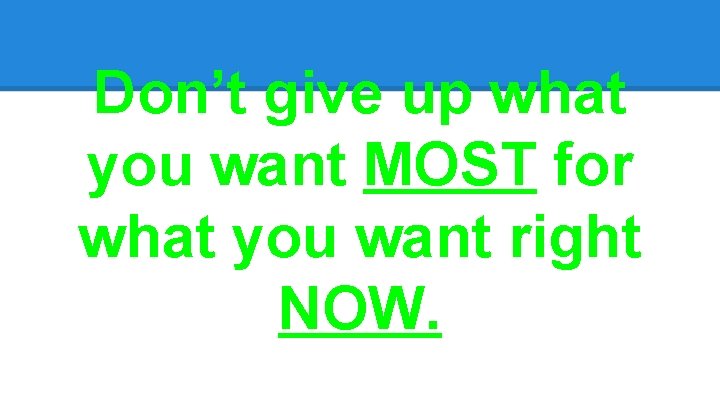 Don’t give up what you want MOST for what you want right NOW. 