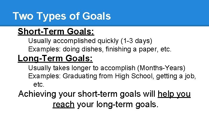 Two Types of Goals Short-Term Goals: Usually accomplished quickly (1 -3 days) Examples: doing