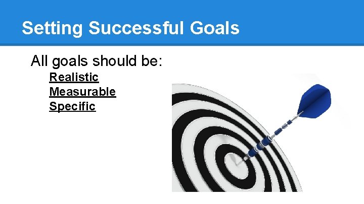 Setting Successful Goals All goals should be: Realistic Measurable Specific 