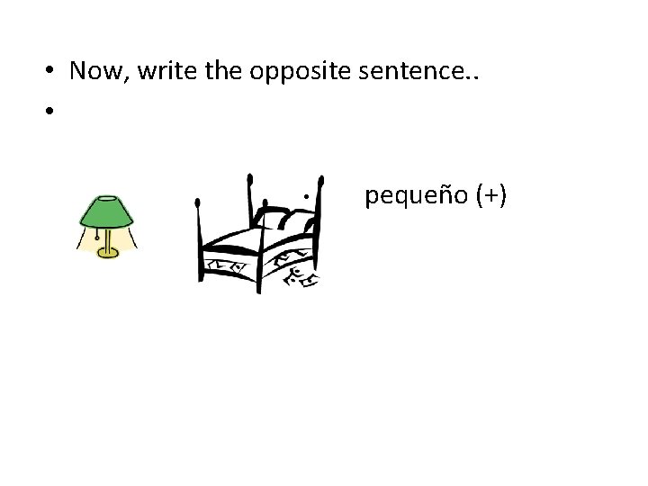  • Now, write the opposite sentence. . • • pequeño (+) 