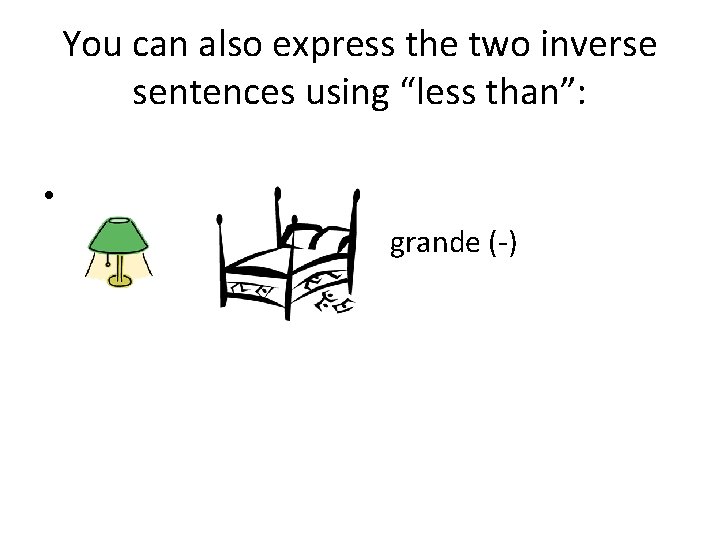 You can also express the two inverse sentences using “less than”: • grande (-)
