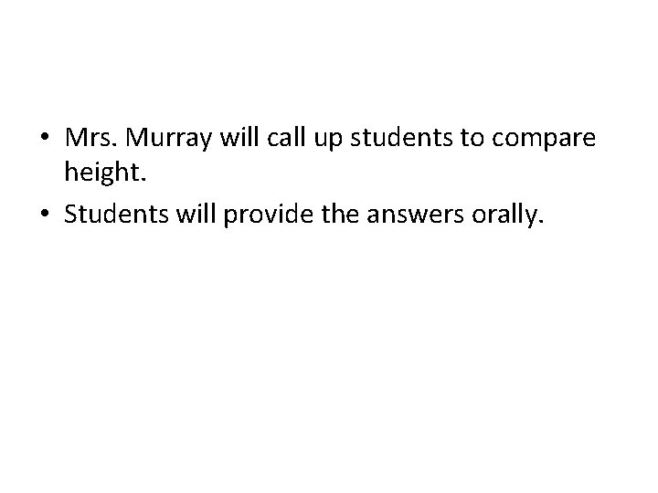  • Mrs. Murray will call up students to compare height. • Students will