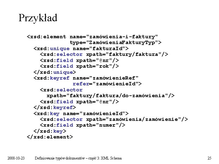 Przykład <xsd: element name="zamówienia-i-faktury" type="Zamówienia. Faktury. Typ"> <xsd: unique name="faktura. Id"> <xsd: selector xpath="faktury/faktura"/>