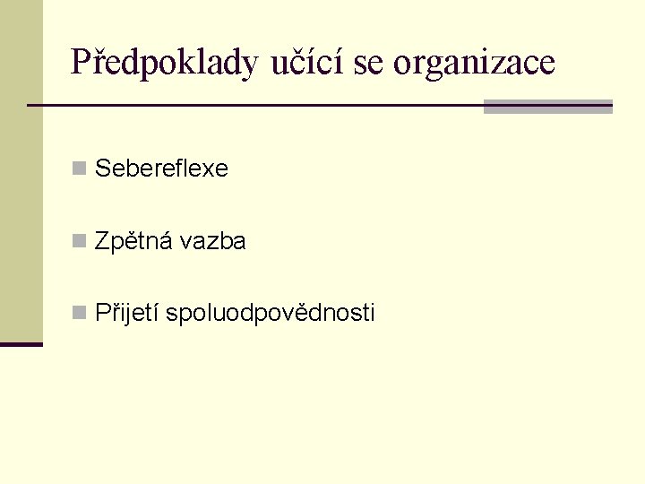 Předpoklady učící se organizace n Sebereflexe n Zpětná vazba n Přijetí spoluodpovědnosti 