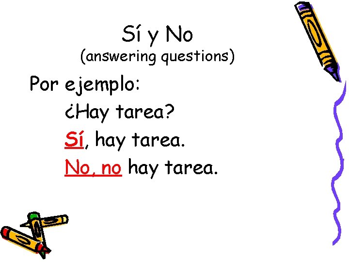 Sí y No (answering questions) Por ejemplo: ¿Hay tarea? Sí, hay tarea. No, no