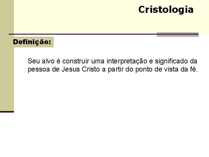 Cristologia Definição: Seu alvo é construir uma interpretação e significado da pessoa de Jesus