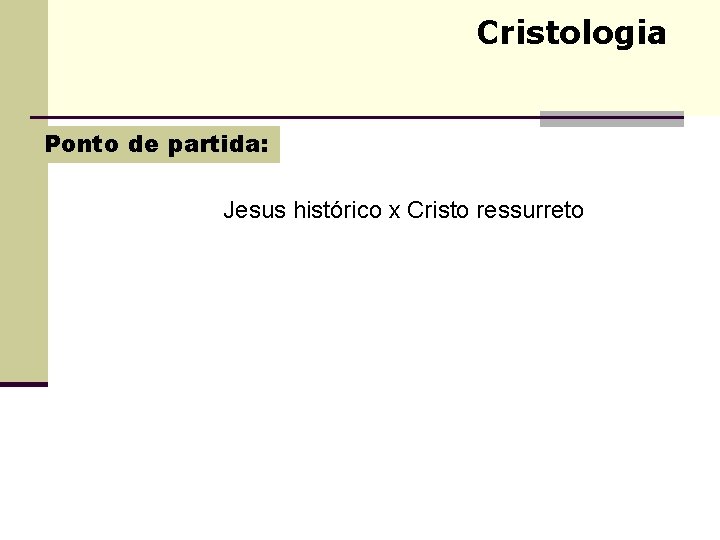 Cristologia Ponto de partida: Jesus histórico x Cristo ressurreto Cristologia Ponto de partida: Jesus histórico x Cristo ressurreto