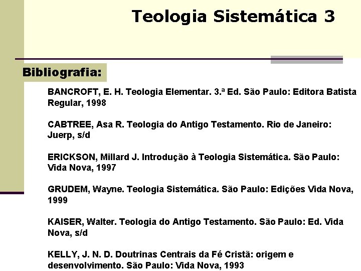 Teologia Sistemática 3 Bibliografia: BANCROFT, E. H. Teologia Elementar. 3. ª Ed. São Paulo: