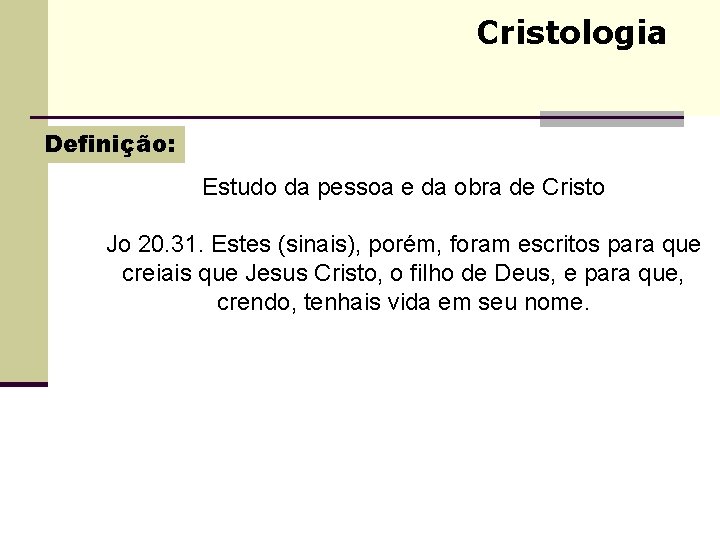 Cristologia Definição: Estudo da pessoa e da obra de Cristo Jo 20. 31. Estes