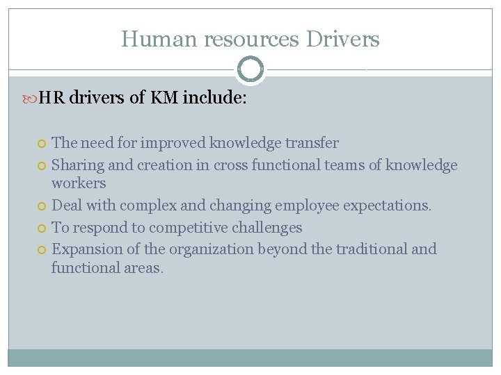 Human resources Drivers HR drivers of KM include: The need for improved knowledge transfer