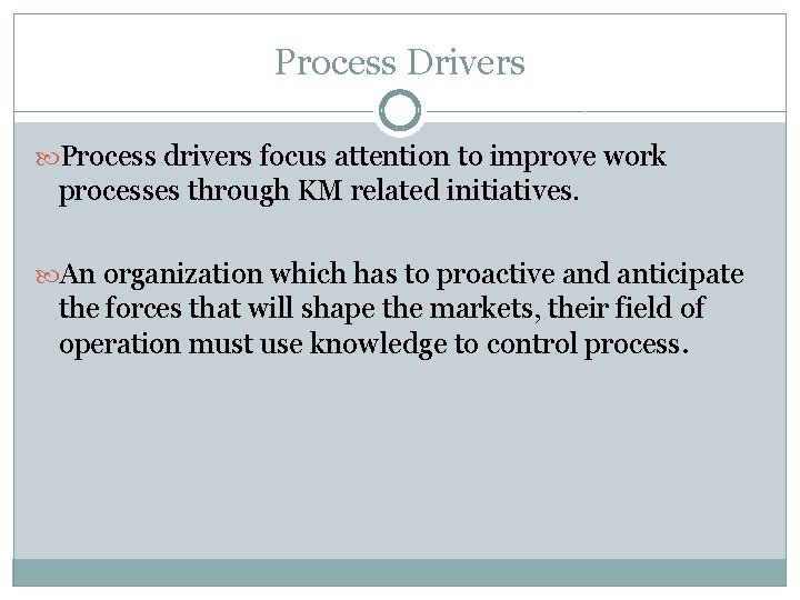 Process Drivers Process drivers focus attention to improve work processes through KM related initiatives.