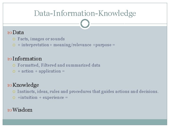 Data-Information-Knowledge Data Facts, images or sounds + interpretation+ meaning/relevance +purpose = Information Formatted, Filtered