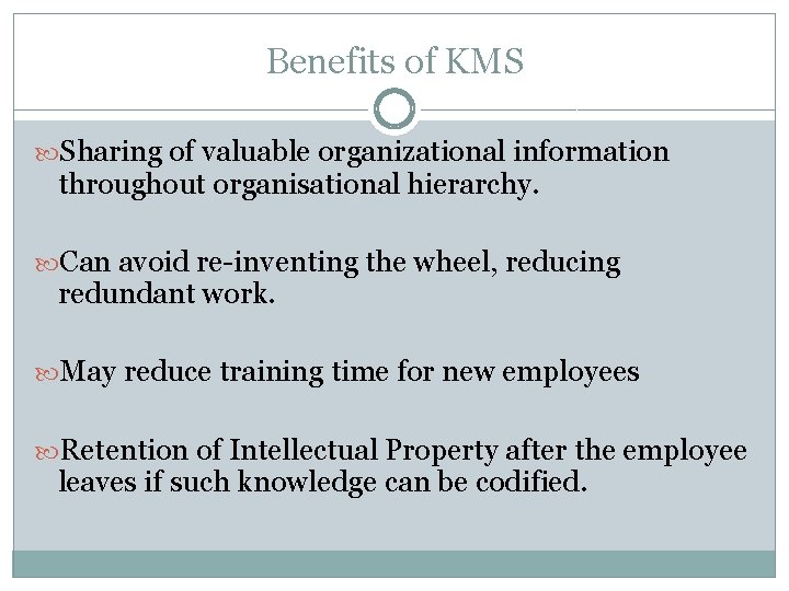 Benefits of KMS Sharing of valuable organizational information throughout organisational hierarchy. Can avoid re-inventing