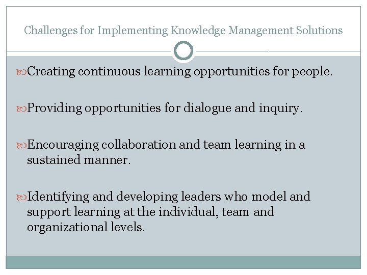 Challenges for Implementing Knowledge Management Solutions Creating continuous learning opportunities for people. Providing opportunities