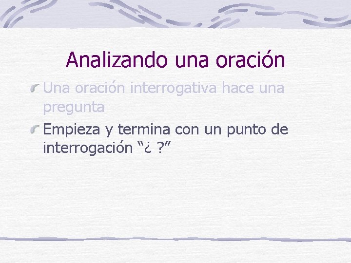 Analizando una oración Una oración interrogativa hace una pregunta Empieza y termina con un