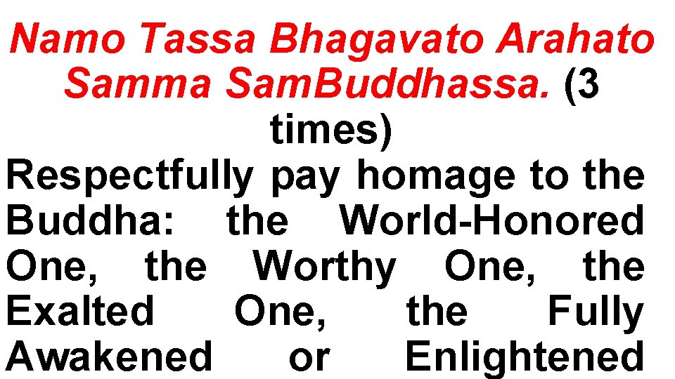 Namo Tassa Bhagavato Arahato Samma Sam. Buddhassa. (3 times) Respectfully pay homage to the