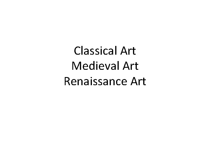 Classical Art Medieval Art Renaissance Art 