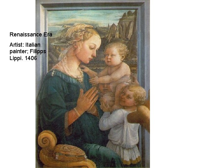 Renaissance Era Artist: Italian painter; Filipps Lippi. 1406 