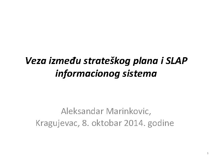 Veza između strateškog plana i SLAP informacionog sistema Aleksandar Marinkovic, Kragujevac, 8. oktobar 2014.