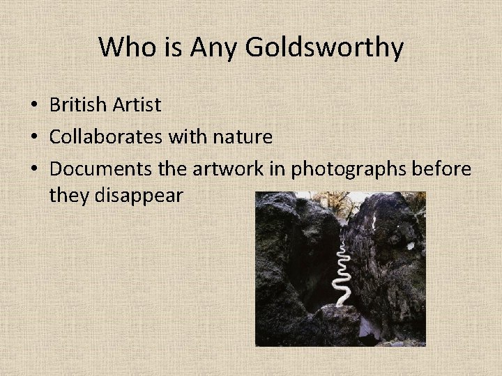 Who is Any Goldsworthy • British Artist • Collaborates with nature • Documents the