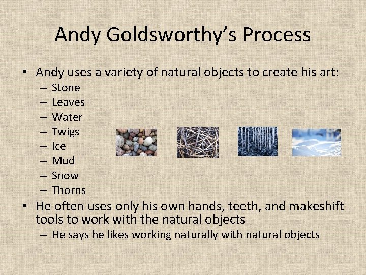 Andy Goldsworthy’s Process • Andy uses a variety of natural objects to create his