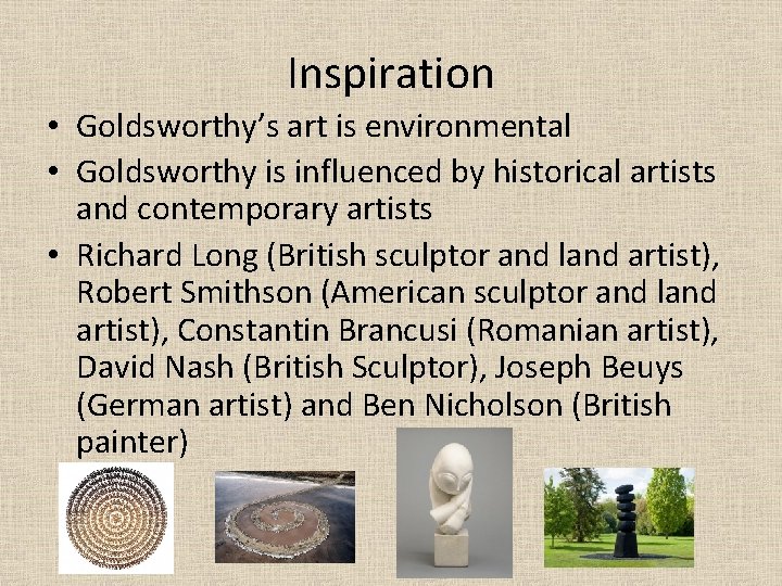 Inspiration • Goldsworthy’s art is environmental • Goldsworthy is influenced by historical artists and