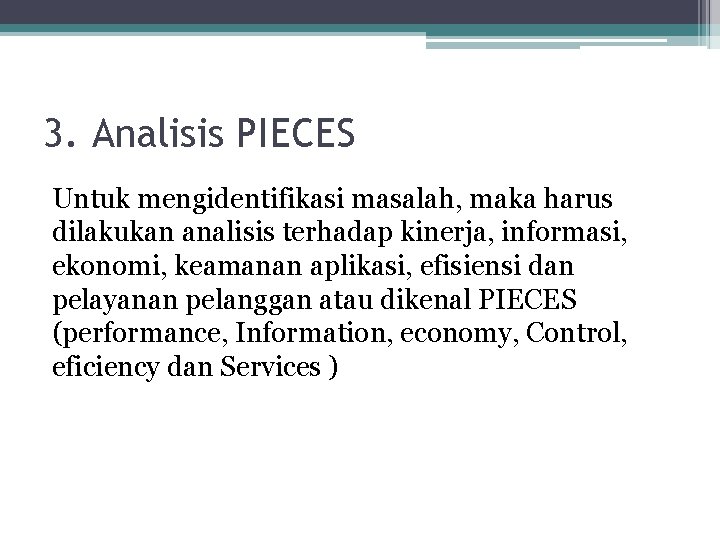 3. Analisis PIECES Untuk mengidentifikasi masalah, maka harus dilakukan analisis terhadap kinerja, informasi, ekonomi,