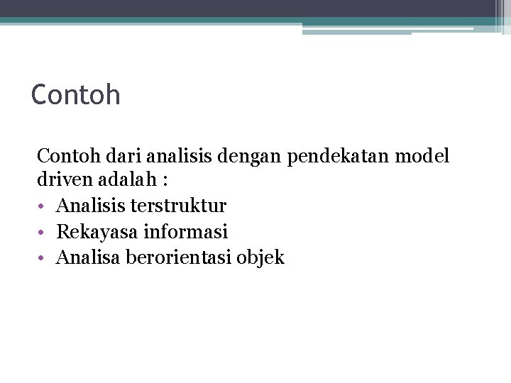 Contoh dari analisis dengan pendekatan model driven adalah : • Analisis terstruktur • Rekayasa