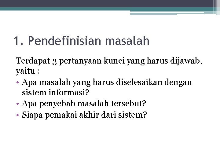 1. Pendefinisian masalah Terdapat 3 pertanyaan kunci yang harus dijawab, yaitu : • Apa