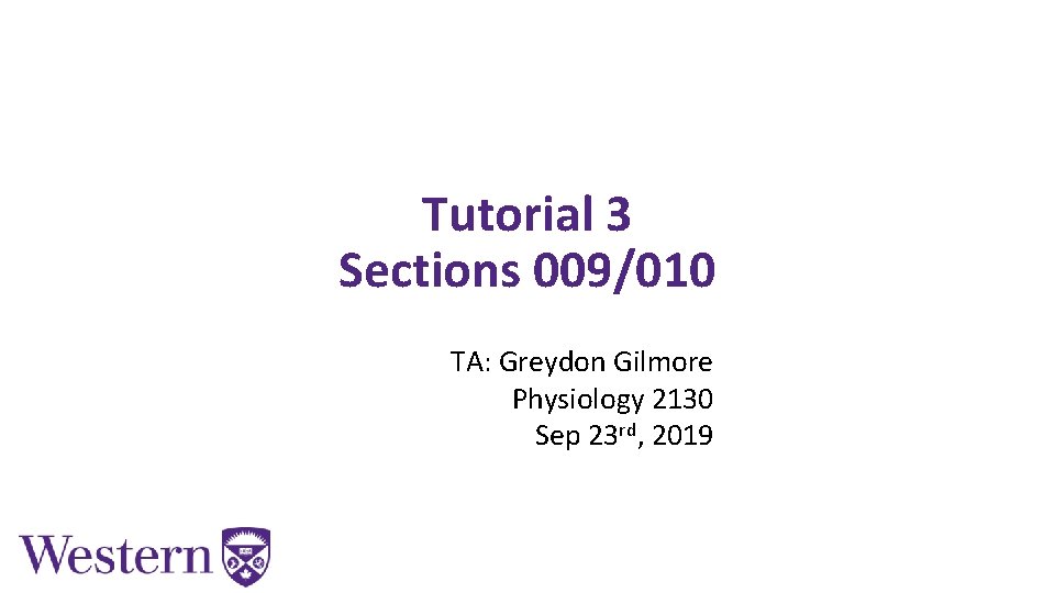 Tutorial 3 Sections 009/010 TA: Greydon Gilmore Physiology 2130 Sep 23 rd, 2019 