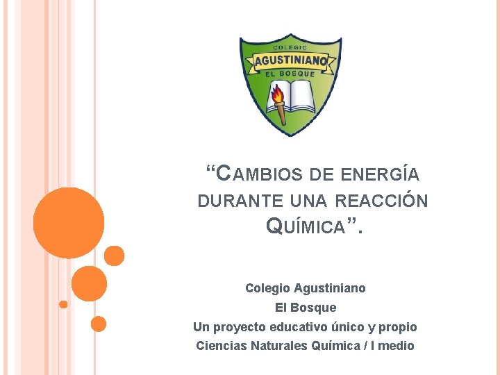 “CAMBIOS DE ENERGÍA DURANTE UNA REACCIÓN QUÍMICA”. Colegio Agustiniano El Bosque Un proyecto educativo
