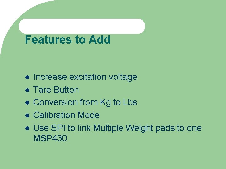 Features to Add Increase excitation voltage Tare Button Conversion from Kg to Lbs Calibration