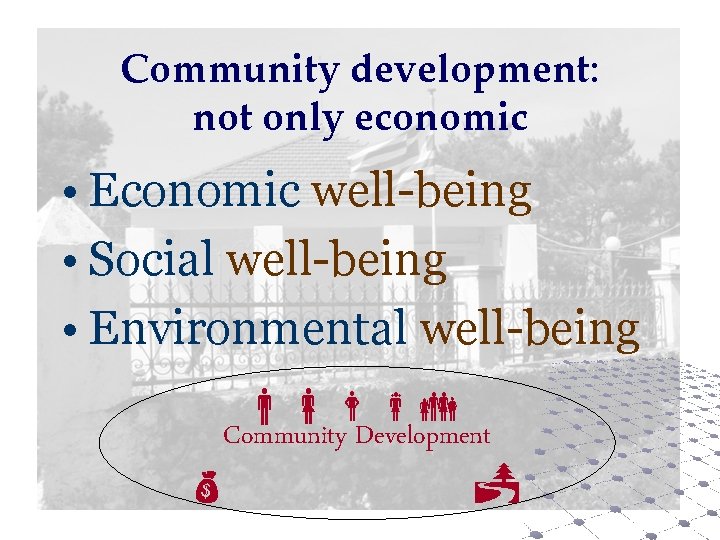 Community development: not only economic • Economic well-being • Social well-being • Environmental well-being