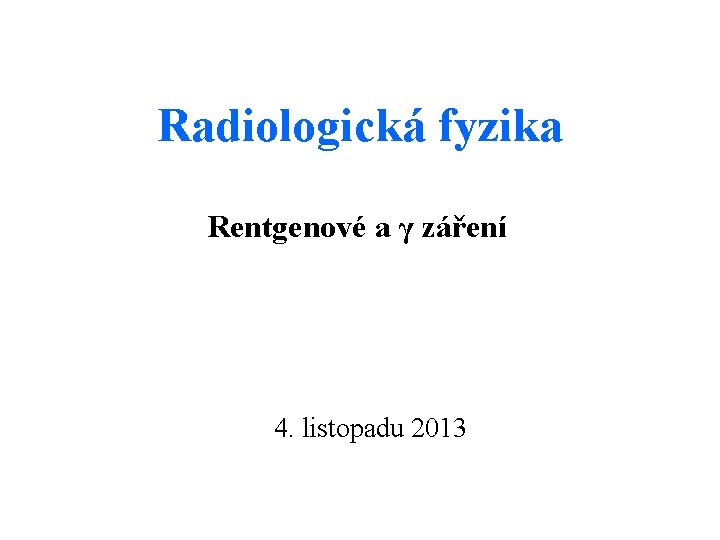 Radiologická fyzika Rentgenové a γ záření 4. listopadu 2013 