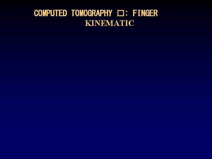 COMPUTED TOMOGRAPHY �: FINGER KINEMATIC 