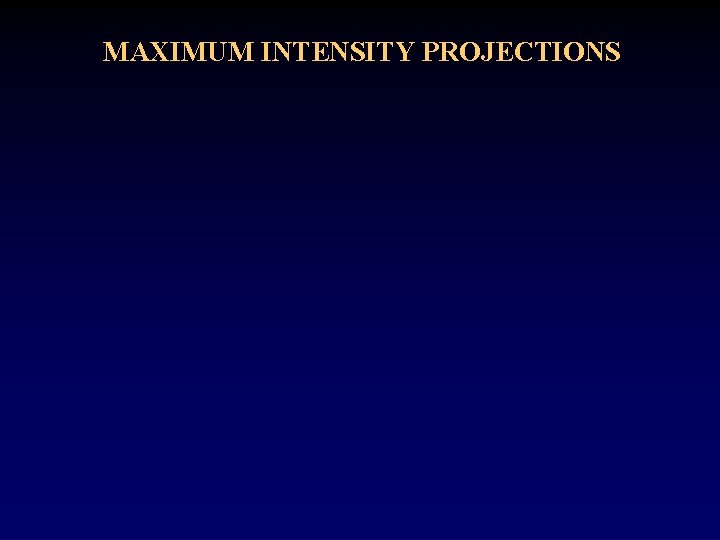 MAXIMUM INTENSITY PROJECTIONS 