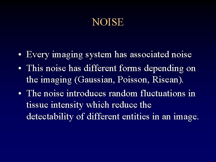 NOISE • Every imaging system has associated noise • This noise has different forms NOISE • Every imaging system has associated noise • This noise has different forms