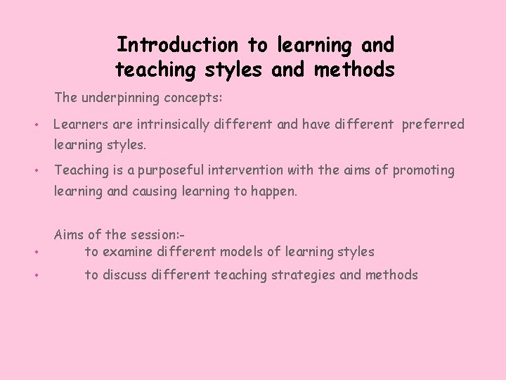 Introduction to learning and teaching styles and methods The underpinning concepts: • Learners are