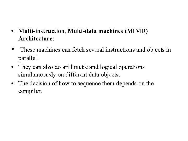  • Multi-instruction, Multi-data machines (MIMD) Architecture: • These machines can fetch several instructions