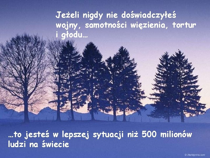 Jeżeli nigdy nie doświadczyłeś wojny, samotności więzienia, tortur i głodu… …to jesteś w lepszej