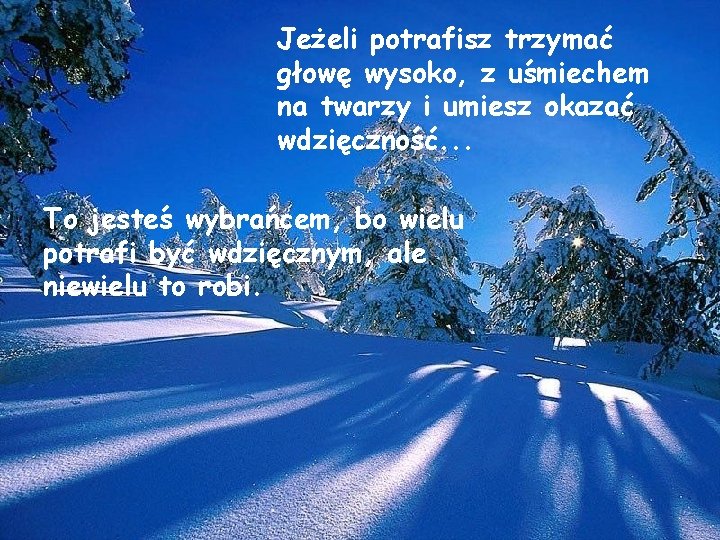 Jeżeli potrafisz trzymać głowę wysoko, z uśmiechem na twarzy i umiesz okazać wdzięczność. .