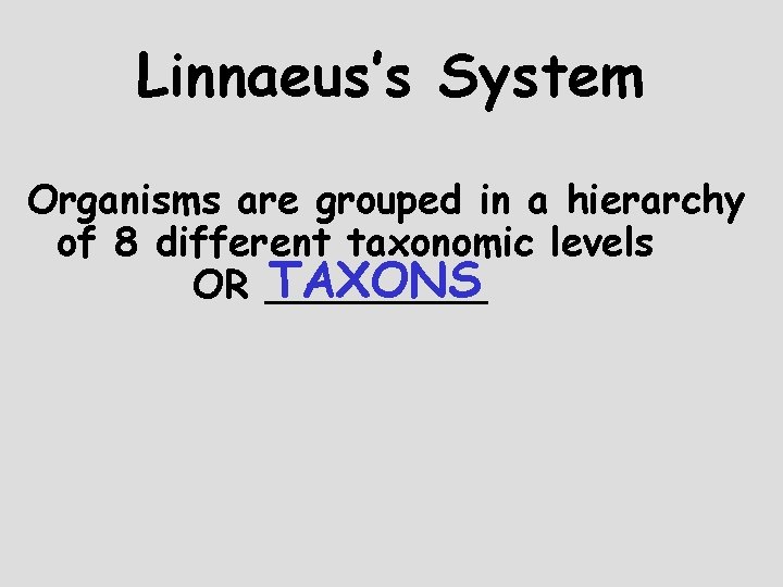 Linnaeus’s System Organisms are grouped in a hierarchy of 8 different taxonomic levels TAXONS