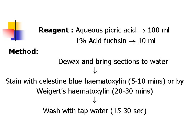 Reagent : Aqueous picric acid 100 ml 1% Acid fuchsin 10 ml Method: Dewax