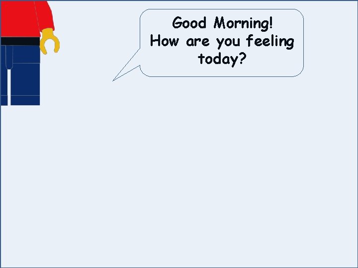 Good Morning! How are you feeling today? 