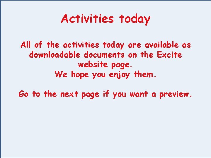 Activities today All of the activities today are available as downloadable documents on the