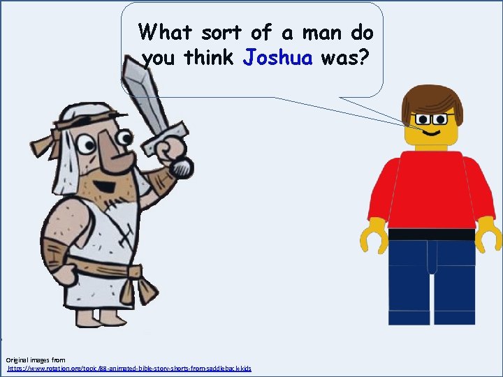 What sort of a man do you think Joshua was? Original images from https: