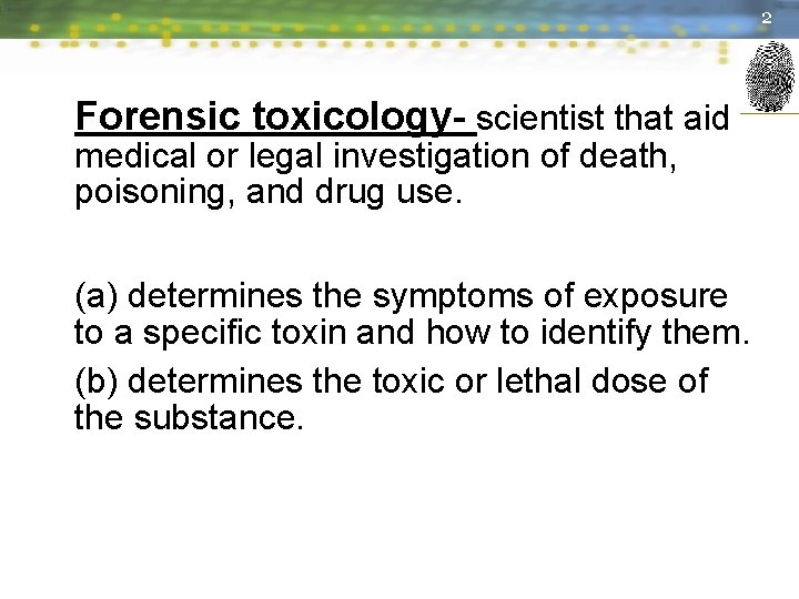 2 Forensic toxicology- scientist that aid medical or legal investigation of death, poisoning, and