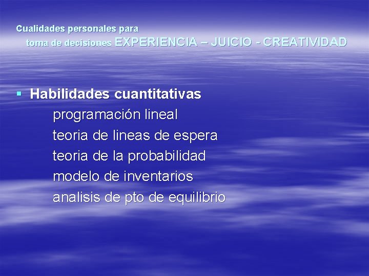 Cualidades personales para toma de decisiones EXPERIENCIA – JUICIO - CREATIVIDAD § Habilidades cuantitativas